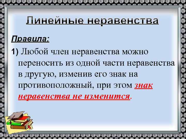Правила: 1) Любой член неравенства можно переносить из одной части неравенства в другую, изменив