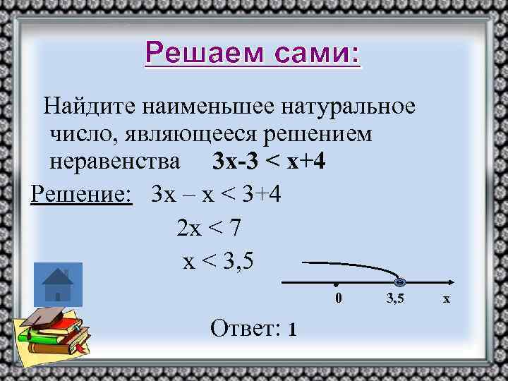 Решаем сами: Найдите наименьшее натуральное число, являющееся решением неравенства 3 х-3 < х+4 Решение:
