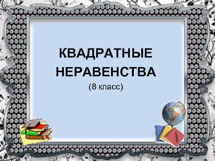 КВАДРАТНЫЕ НЕРАВЕНСТВА (8 класс) 