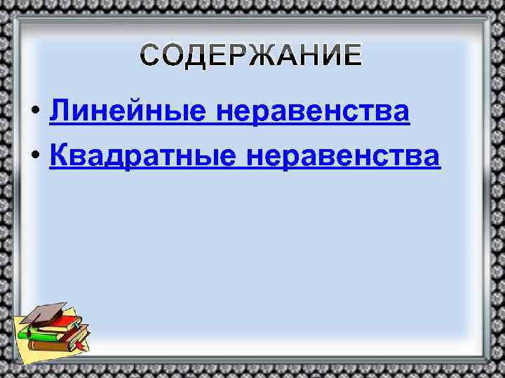 СОДЕРЖАНИЕ • Линейные неравенства • Квадратные неравенства 