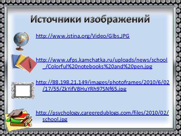 Источники изображений http: //www. istina. org/Video/Glbs. JPG http: //www. ufps. kamchatka. ru/uploads/news/school _/Colorful%20 notebooks%20