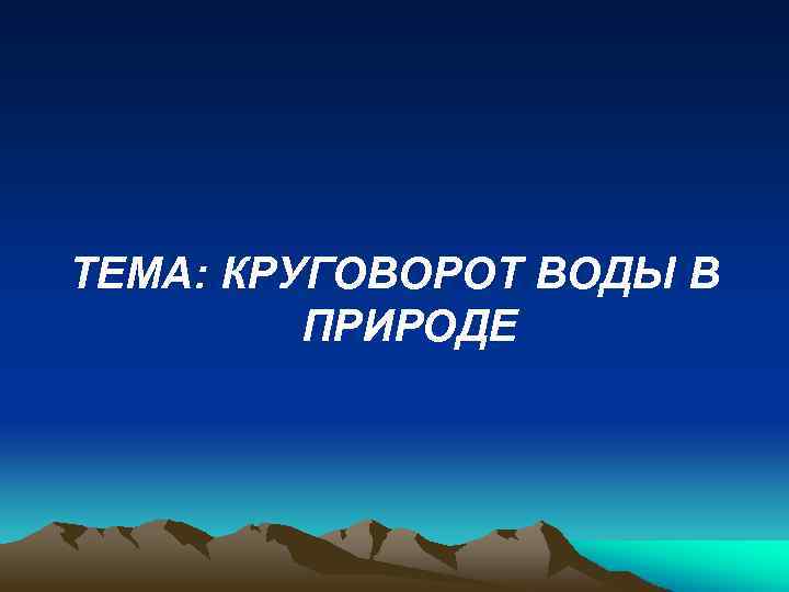 ТЕМА: КРУГОВОРОТ ВОДЫ В ПРИРОДЕ 