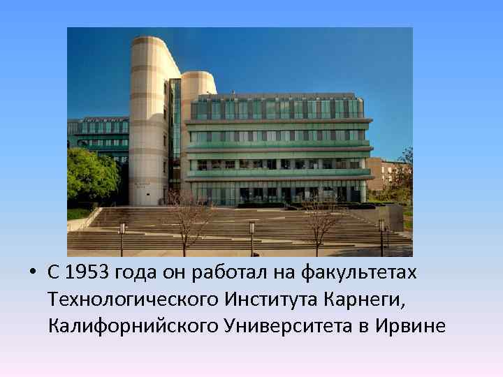  • С 1953 года он работал на факультетах Технологического Института Карнеги, Калифорнийского Университета