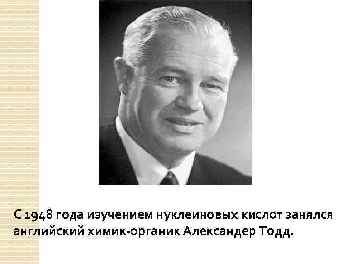 С 1948 года изучением нуклеиновых кислот занялся английский химик-органик Александер Тодд. 