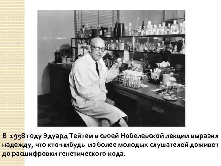 В 1958 году Эдуард Тейтем в своей Нобелевской лекции выразил надежду, что кто-нибудь из