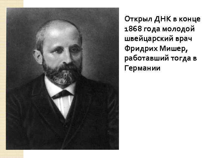 Открыл ДНК в конце 1868 года молодой швейцарский врач Фридрих Мишер, работавший тогда в