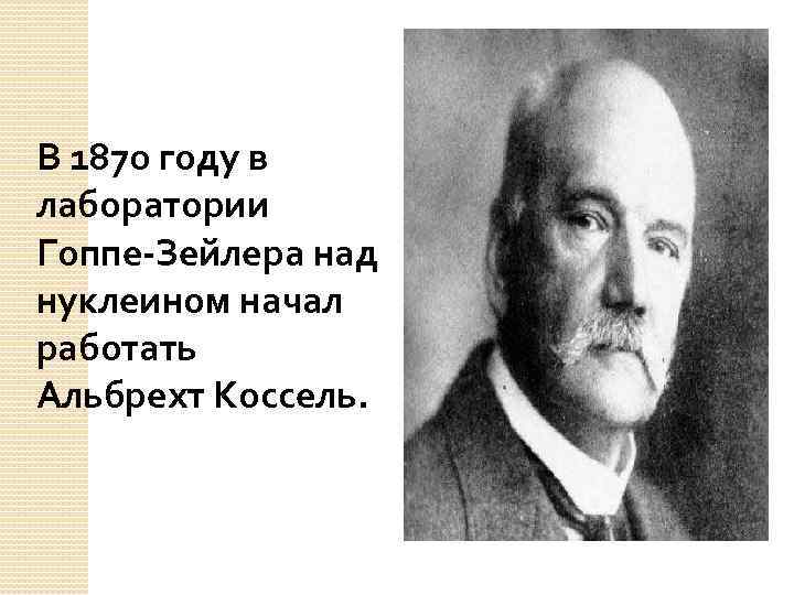 В 1870 году в лаборатории Гоппе-Зейлера над нуклеином начал работать Альбрехт Коссель. 