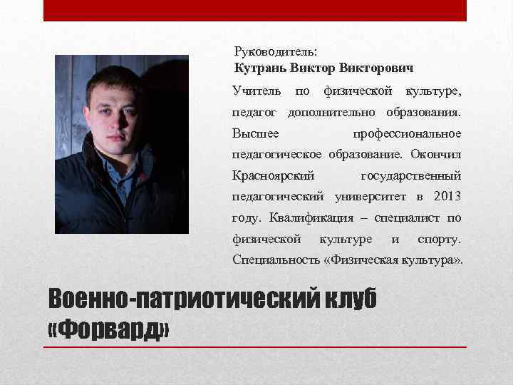 Руководитель: Кутрань Викторович Учитель по физической культуре, педагог дополнительно образования. Высшее профессиональное педагогическое образование.