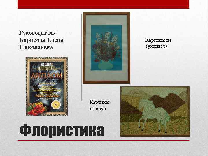Руководитель: Борисова Елена Николаевна Картины из сухоцвета Картины из круп Флористика 