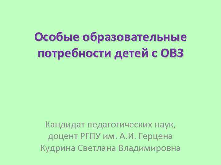 Особые образовательные потребности детей с ОВЗ Кандидат педагогических наук, доцент РГПУ им. А. И.