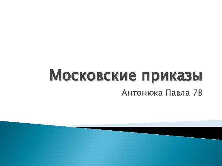 Московские приказы Антонюка Павла 7 В 