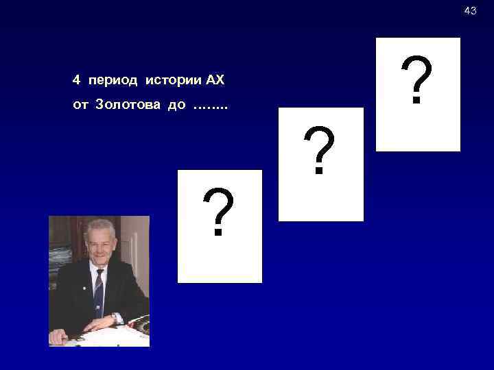 43 4 период истории АХ от Золотова до ……. . ? ? ? 