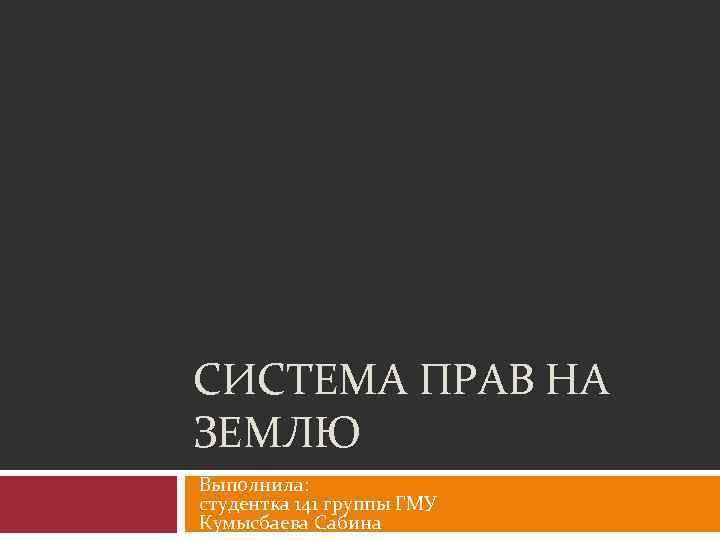 СИСТЕМА ПРАВ НА ЗЕМЛЮ Выполнила: студентка 141 группы ГМУ Кумысбаева Сабина 