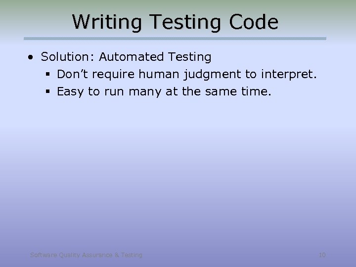 Writing Testing Code • Solution: Automated Testing § Don’t require human judgment to interpret.
