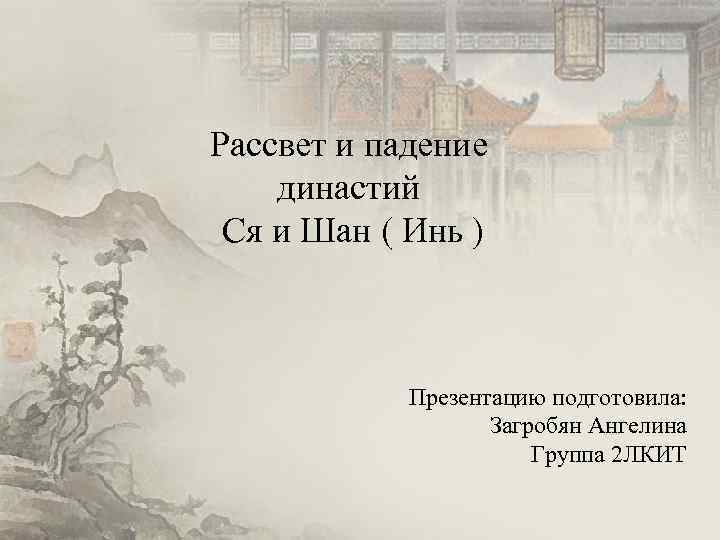 Рассвет и падение династий Ся и Шан ( Инь ) Презентацию подготовила: Загробян Ангелина