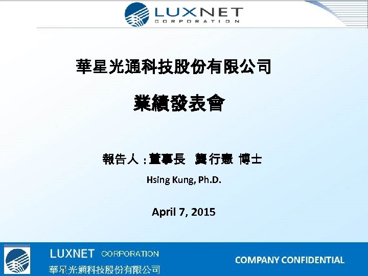 華星光通科技股份有限公司 業績發表會 報告人 : 董事長 龔 行憲 博士 Hsing Kung, Ph. D. April 7,