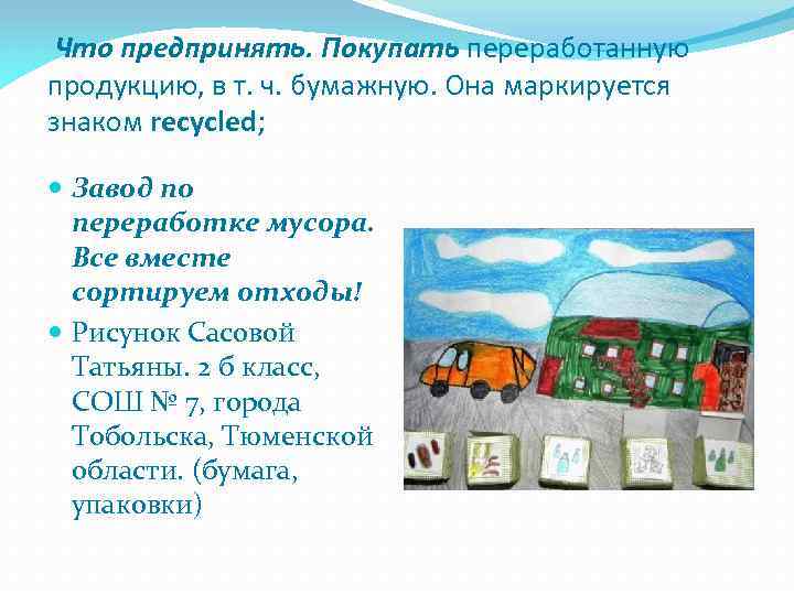 Что предпринять. Покупать переработанную продукцию, в т. ч. бумажную. Она маркируется знаком recycled; Завод