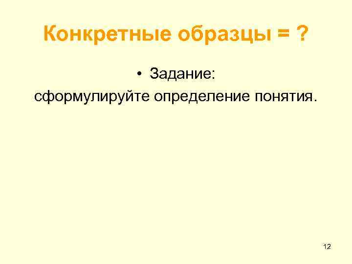 Конкретные образцы = ? • Задание: сформулируйте определение понятия. 12 