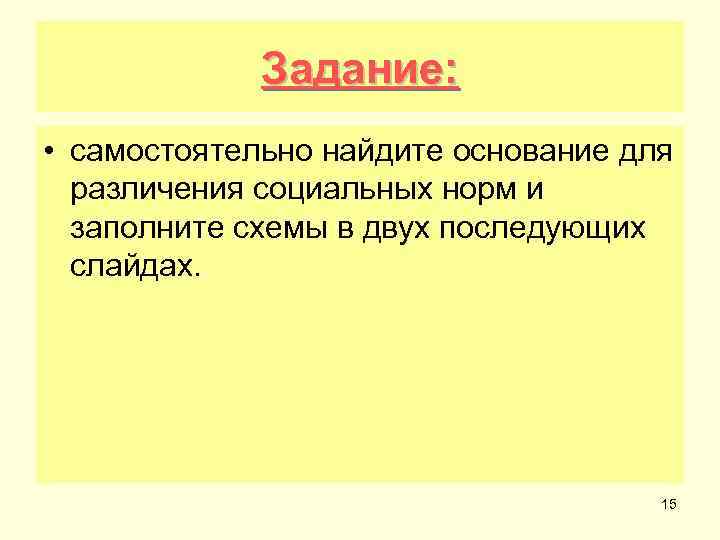 Задание: • самостоятельно найдите основание для различения социальных норм и заполните схемы в двух