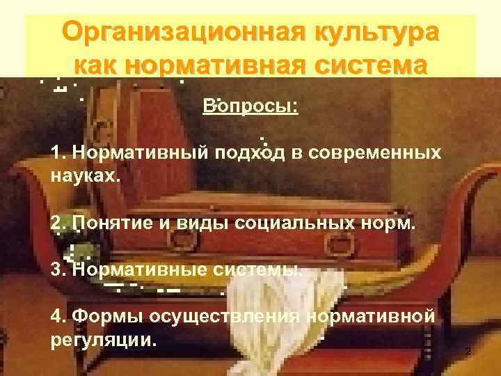 Организационная культура как нормативная система Вопросы: 1. Нормативный подход в современных науках. 2. Понятие