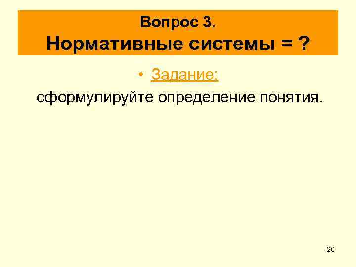 Вопрос 3. Нормативные системы = ? • Задание: сформулируйте определение понятия. 20 