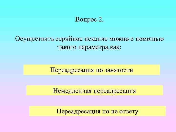 Вопрос 2. Осуществить серийное искание можно с помощью такого параметра как: Переадресация по занятости