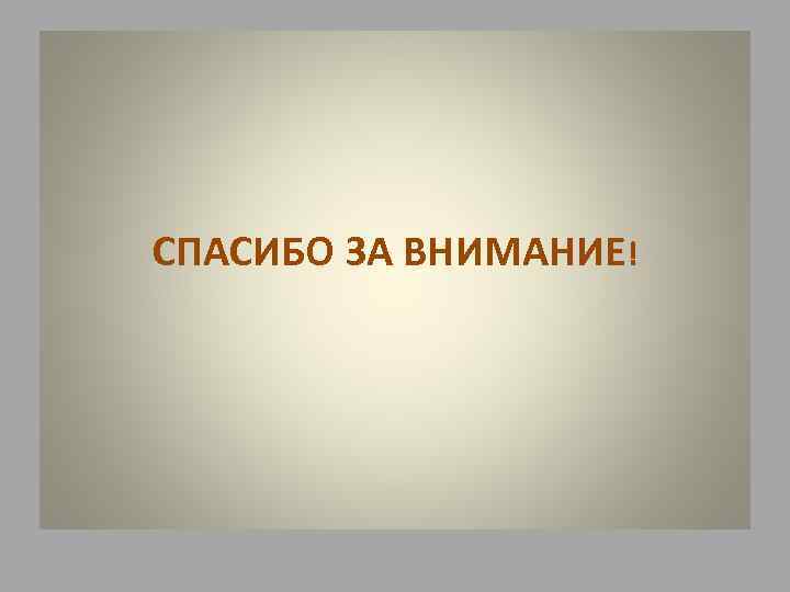 СПАСИБО ЗА ВНИМАНИЕ! 
