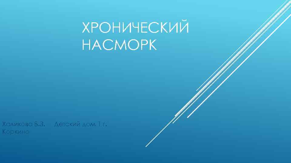 ХРОНИЧЕСКИЙ НАСМОРК Халикова Б. З. Коркино Детский дом 1 г. 