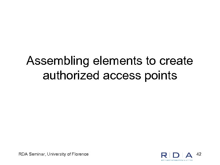 Assembling elements to create authorized access points RDA Seminar, University of Florence 42 