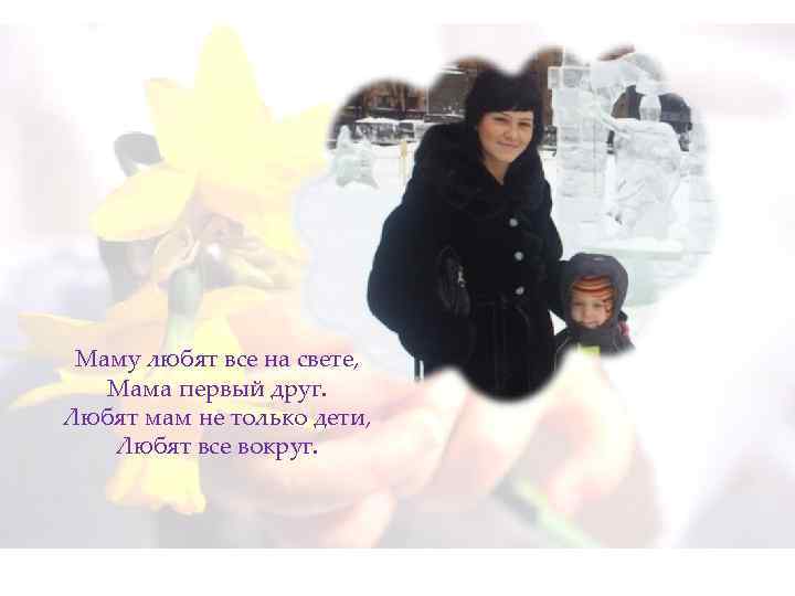 Маму любят все на свете, Мама первый друг. Любят мам не только дети, Любят