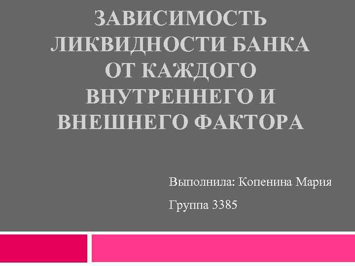 ЗАВИСИМОСТЬ ЛИКВИДНОСТИ БАНКА ОТ КАЖДОГО ВНУТРЕННЕГО И ВНЕШНЕГО ФАКТОРА Выполнила: Копенина Мария Группа 3385