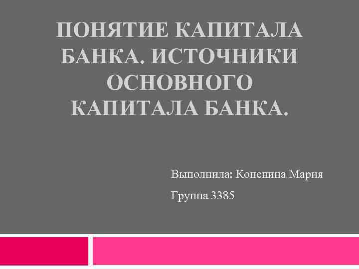 ПОНЯТИЕ КАПИТАЛА БАНКА. ИСТОЧНИКИ ОСНОВНОГО КАПИТАЛА БАНКА. Выполнила: Копенина Мария Группа 3385 