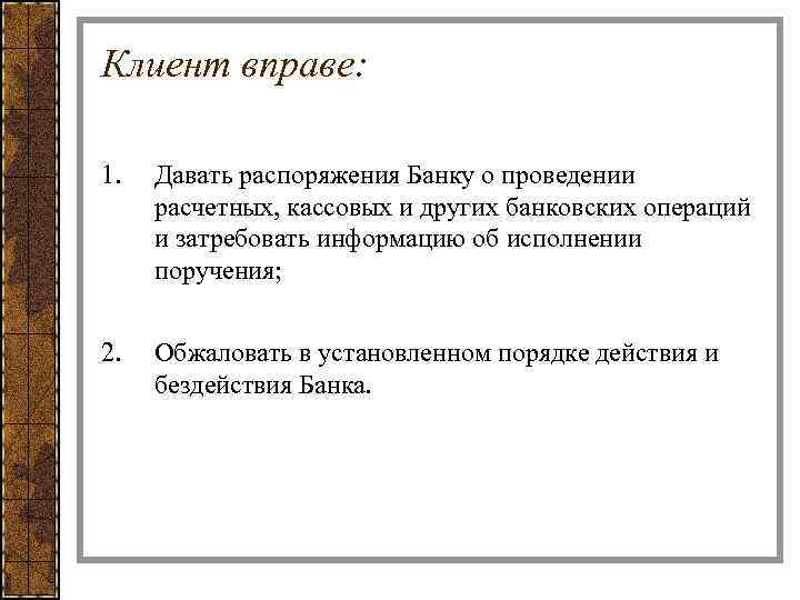 Клиент вправе: 1. Давать распоряжения Банку о проведении расчетных, кассовых и других банковских операций