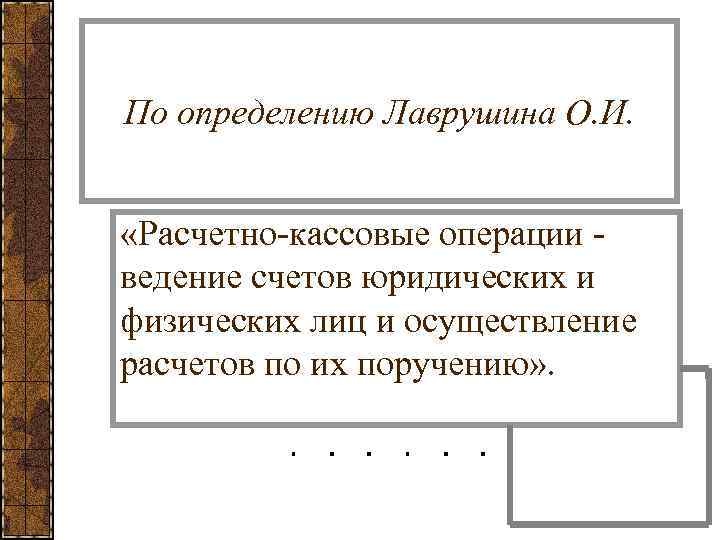 По определению Лаврушина О. И. «Расчетно-кассовые операции - ведение счетов юридических и физических лиц