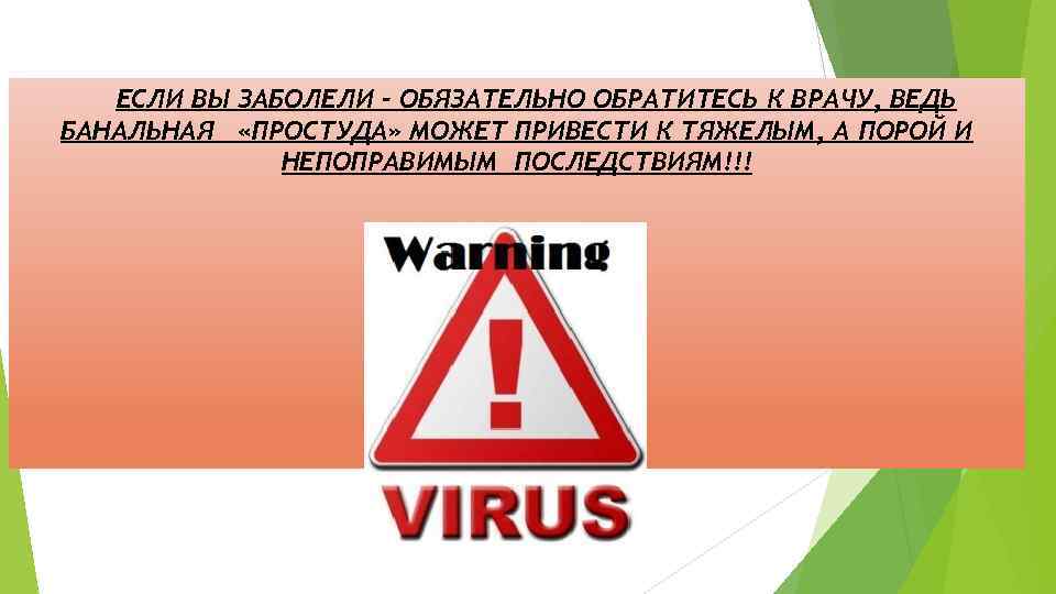 ЕСЛИ ВЫ ЗАБОЛЕЛИ - ОБЯЗАТЕЛЬНО ОБРАТИТЕСЬ К ВРАЧУ, ВЕДЬ БАНАЛЬНАЯ «ПРОСТУДА» МОЖЕТ ПРИВЕСТИ К