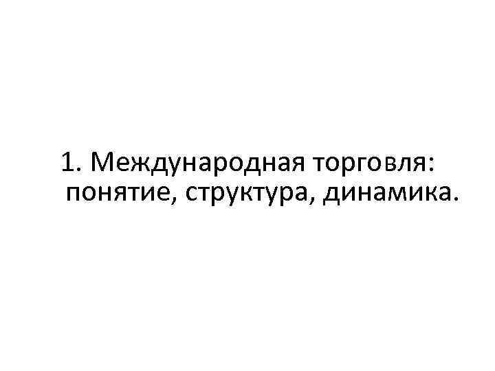 1. Международная торговля: понятие, структура, динамика. 