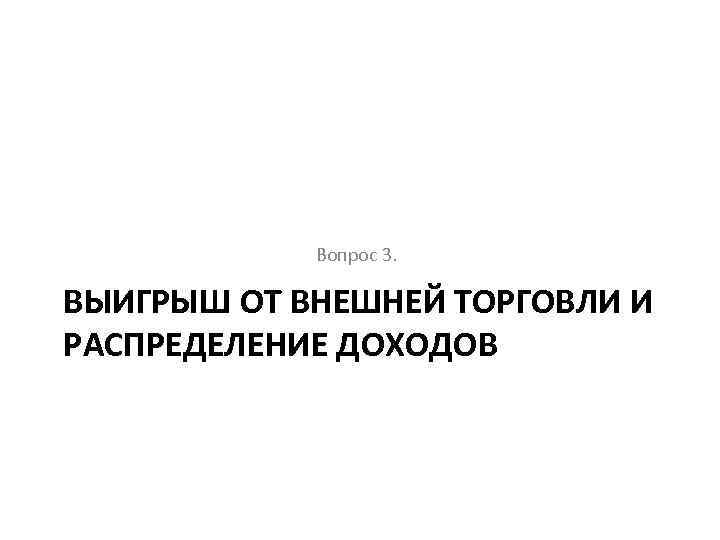 Вопрос 3. ВЫИГРЫШ ОТ ВНЕШНЕЙ ТОРГОВЛИ И РАСПРЕДЕЛЕНИЕ ДОХОДОВ 