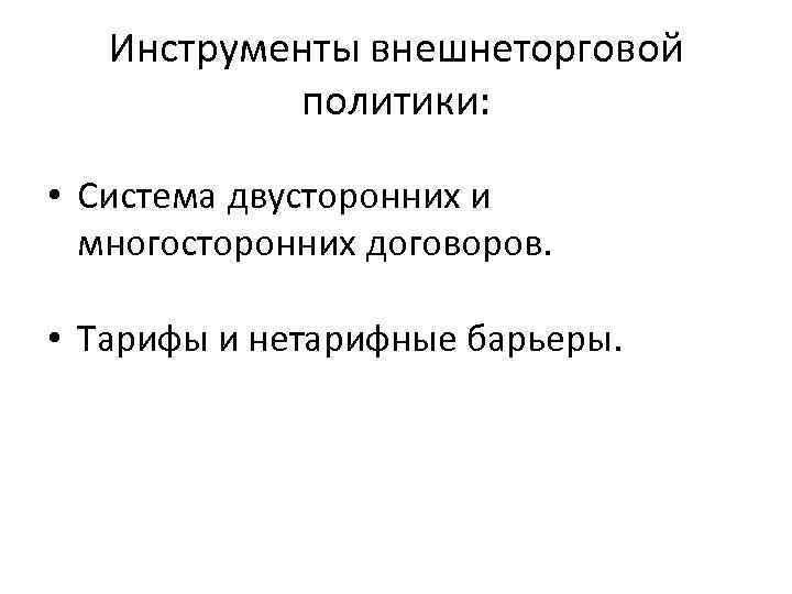 Инструменты внешнеторговой политики: • Система двусторонних и многосторонних договоров. • Тарифы и нетарифные барьеры.