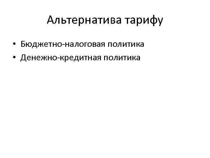 Альтернатива тарифу • Бюджетно налоговая политика • Денежно кредитная политика 