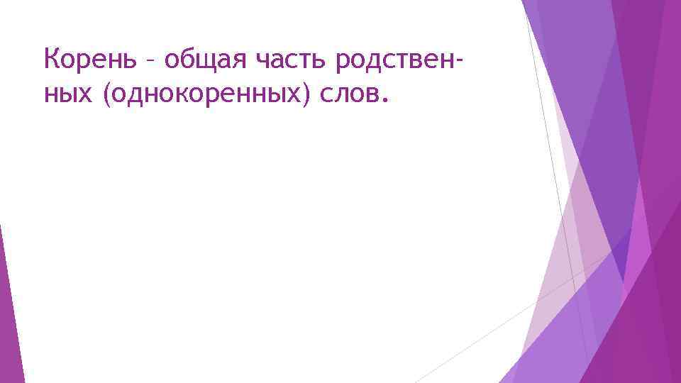 Корень – общая часть родственных (однокоренных) слов. 