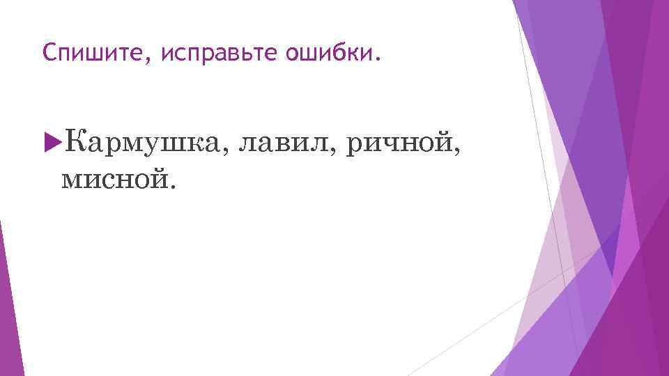 Спишите, исправьте ошибки. Кармушка, мисной. лавил, ричной, 
