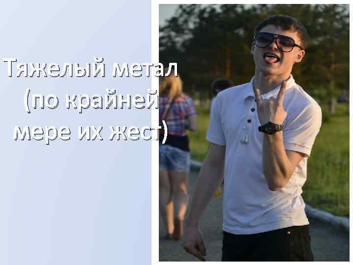 Тяжелый метал (по крайней мере их жест) 