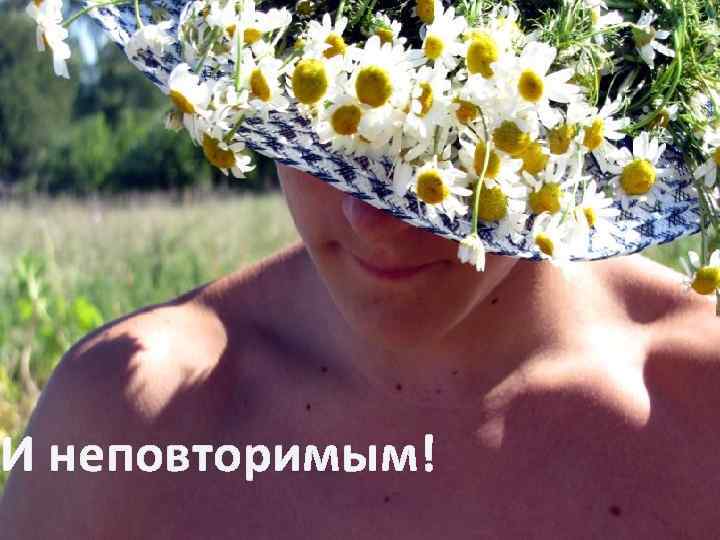 И неповторимым! 