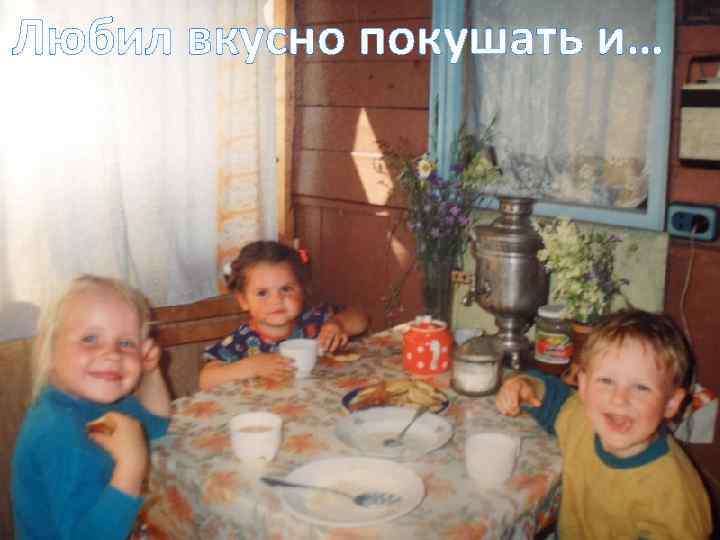 Любил вкусно покушать и… 