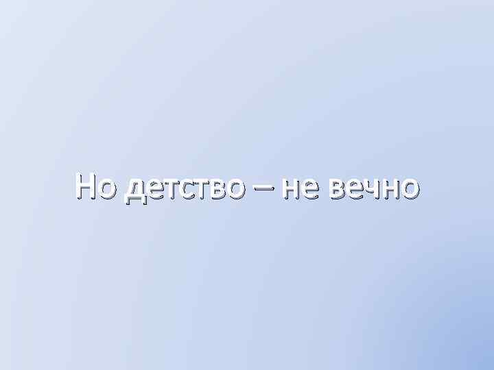 Но детство – не вечно 
