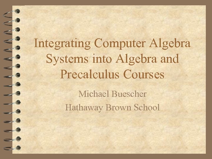 Integrating Computer Algebra Systems into Algebra and Precalculus Courses Michael Buescher Hathaway Brown School