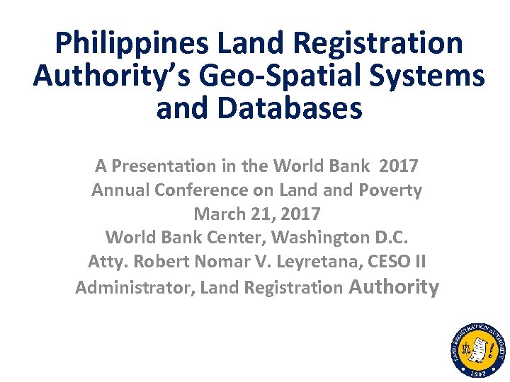 Philippines Land Registration Authority’s Geo-Spatial Systems and Databases A Presentation in the World Bank