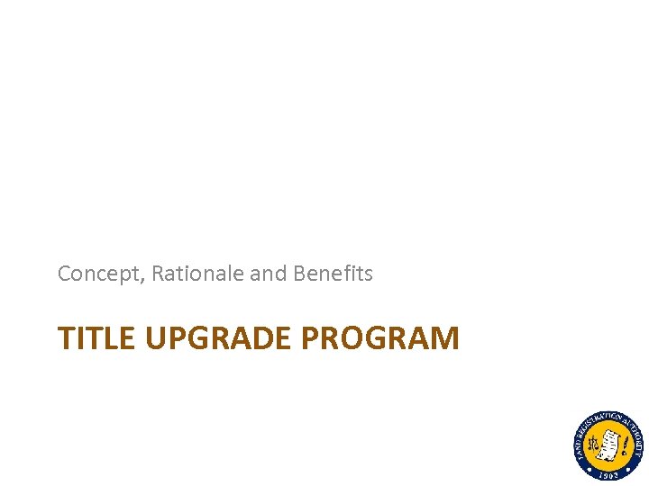 Concept, Rationale and Benefits TITLE UPGRADE PROGRAM 