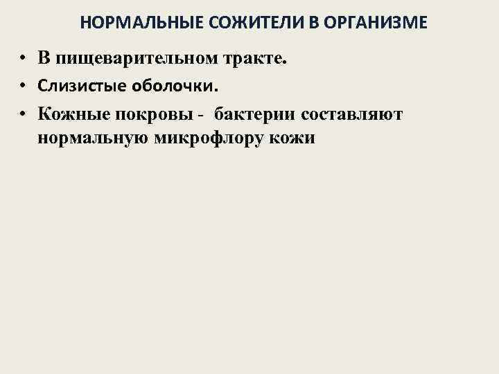 НОРМАЛЬНЫЕ СОЖИТЕЛИ В ОРГАНИЗМЕ • В пищеварительном тракте. • Слизистые оболочки. • Кожные покровы