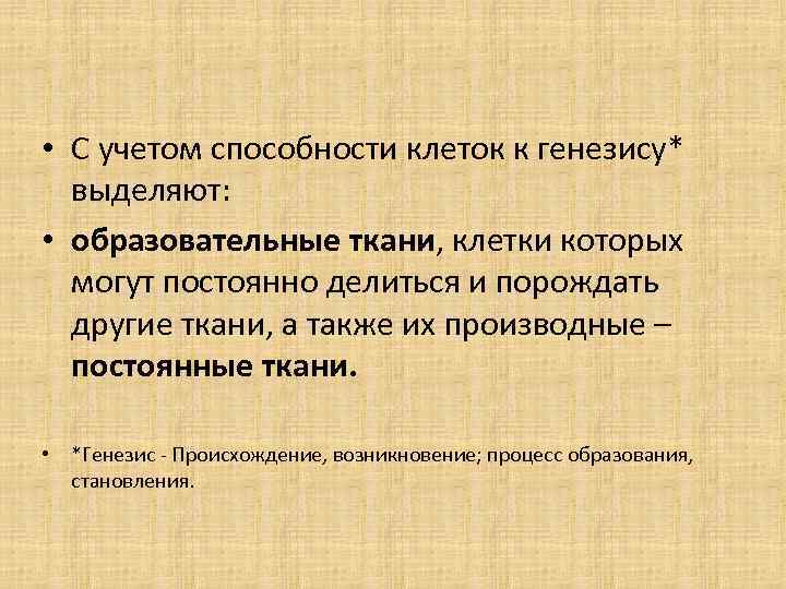  • С учетом способности клеток к генезису* выделяют: • образовательные ткани, клетки которых